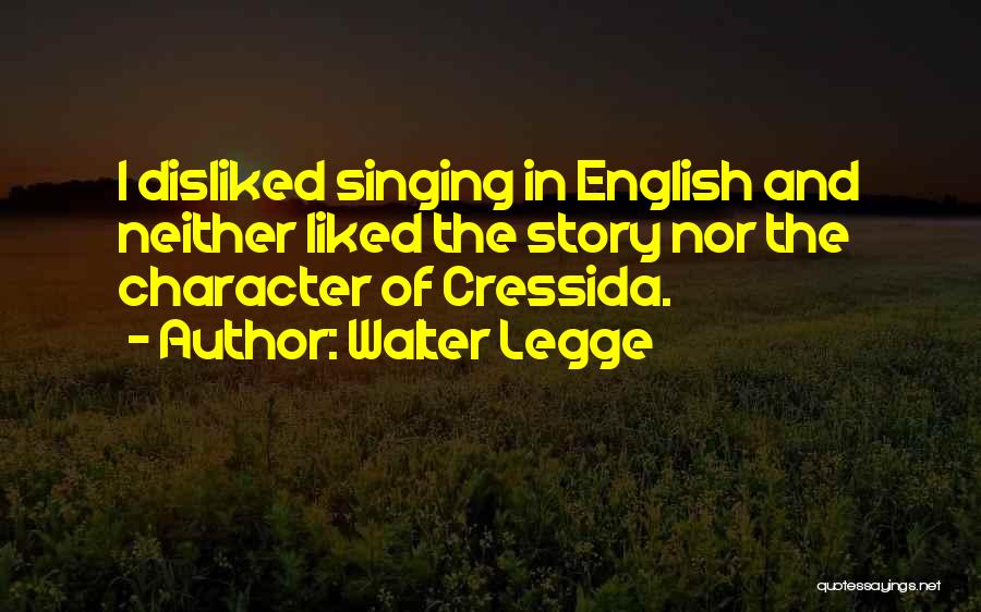 Walter Legge Quotes: I Disliked Singing In English And Neither Liked The Story Nor The Character Of Cressida.