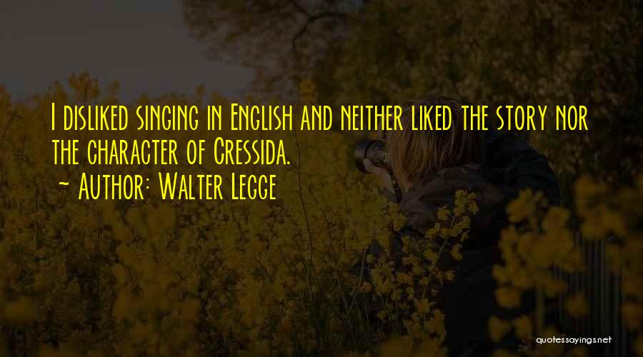 Walter Legge Quotes: I Disliked Singing In English And Neither Liked The Story Nor The Character Of Cressida.