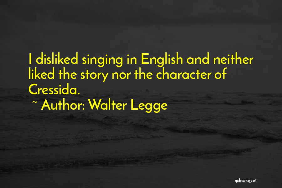 Walter Legge Quotes: I Disliked Singing In English And Neither Liked The Story Nor The Character Of Cressida.