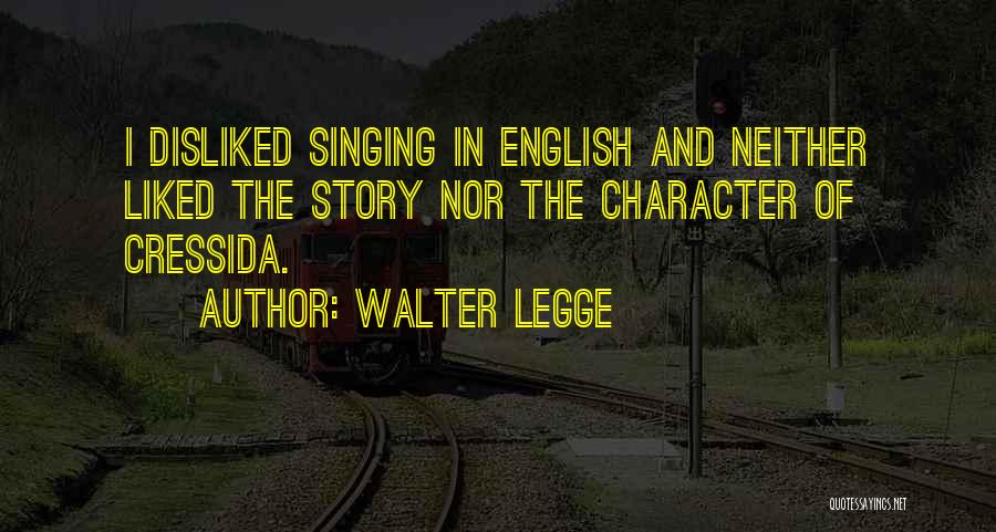 Walter Legge Quotes: I Disliked Singing In English And Neither Liked The Story Nor The Character Of Cressida.