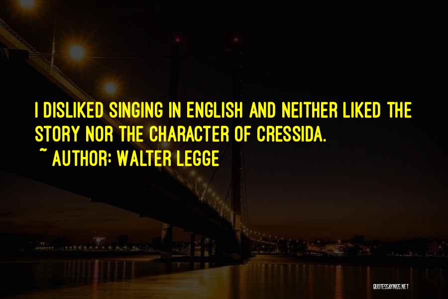 Walter Legge Quotes: I Disliked Singing In English And Neither Liked The Story Nor The Character Of Cressida.