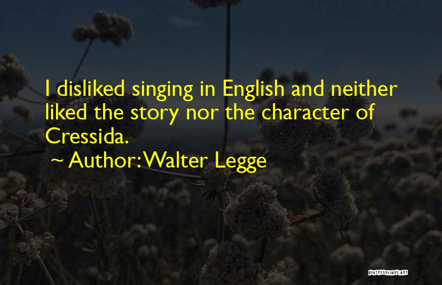 Walter Legge Quotes: I Disliked Singing In English And Neither Liked The Story Nor The Character Of Cressida.
