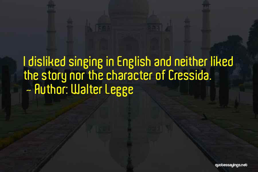 Walter Legge Quotes: I Disliked Singing In English And Neither Liked The Story Nor The Character Of Cressida.