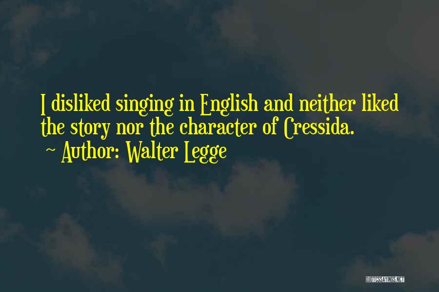 Walter Legge Quotes: I Disliked Singing In English And Neither Liked The Story Nor The Character Of Cressida.