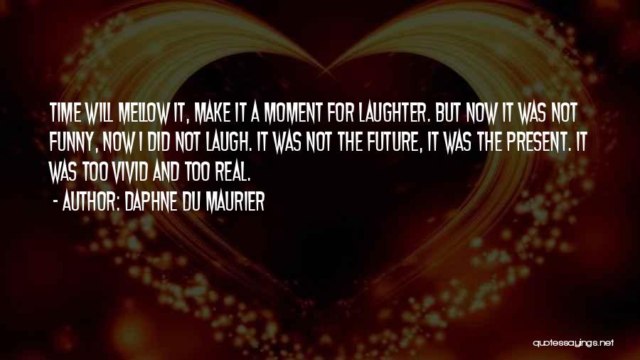 Daphne Du Maurier Quotes: Time Will Mellow It, Make It A Moment For Laughter. But Now It Was Not Funny, Now I Did Not