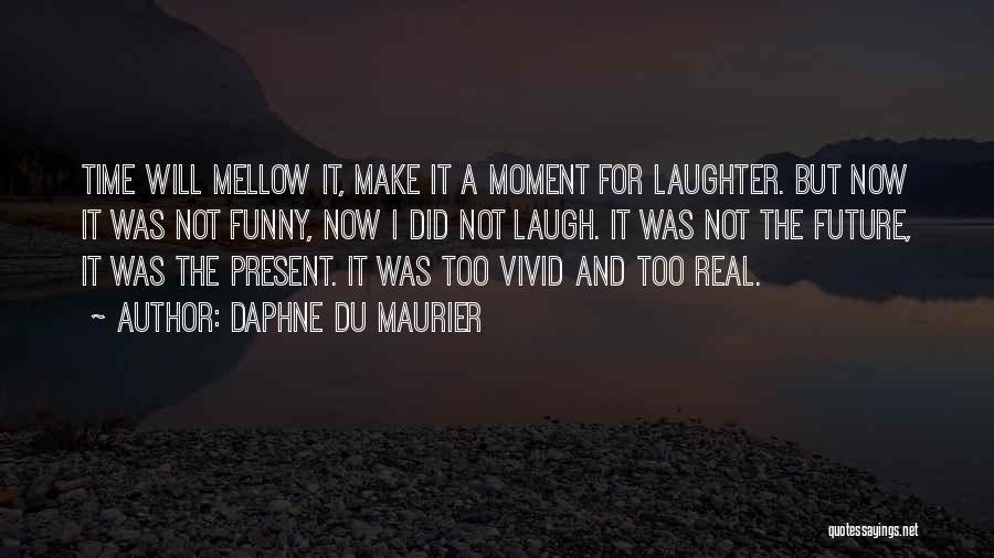 Daphne Du Maurier Quotes: Time Will Mellow It, Make It A Moment For Laughter. But Now It Was Not Funny, Now I Did Not