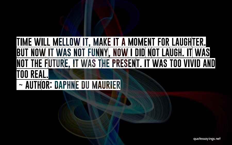 Daphne Du Maurier Quotes: Time Will Mellow It, Make It A Moment For Laughter. But Now It Was Not Funny, Now I Did Not