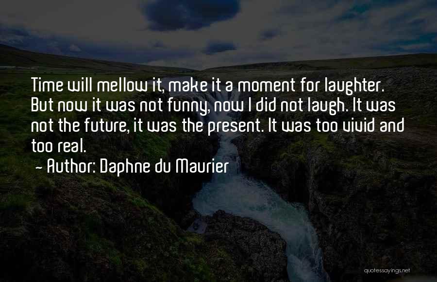 Daphne Du Maurier Quotes: Time Will Mellow It, Make It A Moment For Laughter. But Now It Was Not Funny, Now I Did Not