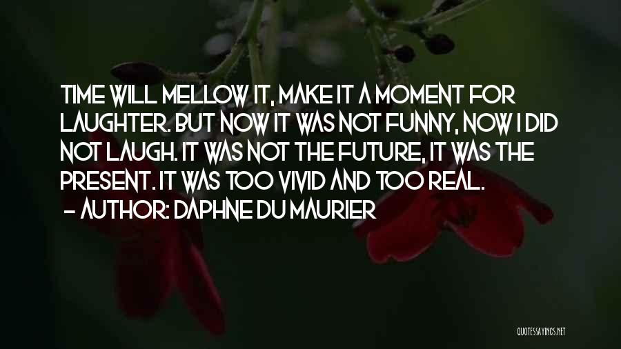 Daphne Du Maurier Quotes: Time Will Mellow It, Make It A Moment For Laughter. But Now It Was Not Funny, Now I Did Not