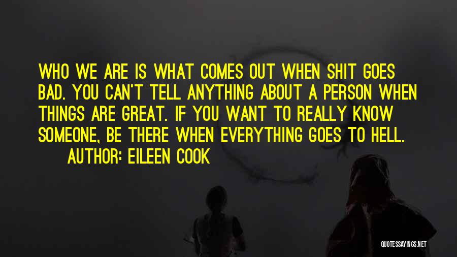 Eileen Cook Quotes: Who We Are Is What Comes Out When Shit Goes Bad. You Can't Tell Anything About A Person When Things