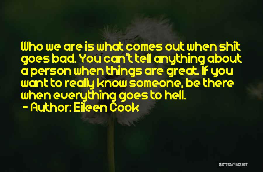 Eileen Cook Quotes: Who We Are Is What Comes Out When Shit Goes Bad. You Can't Tell Anything About A Person When Things