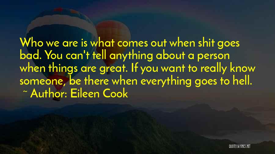 Eileen Cook Quotes: Who We Are Is What Comes Out When Shit Goes Bad. You Can't Tell Anything About A Person When Things