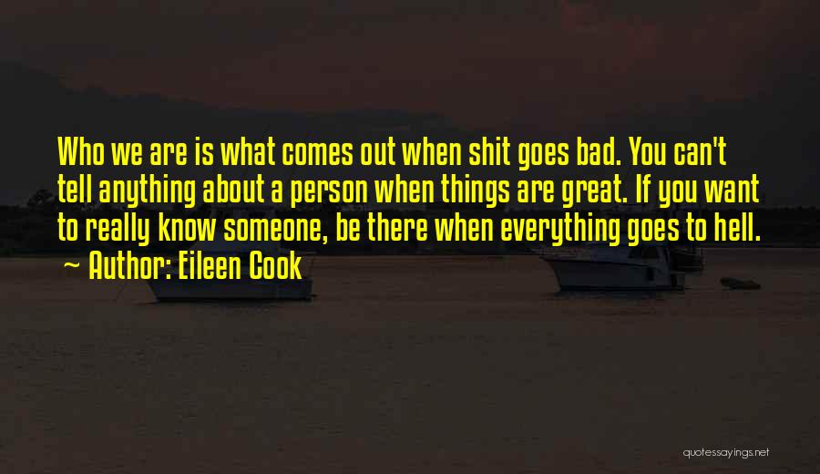 Eileen Cook Quotes: Who We Are Is What Comes Out When Shit Goes Bad. You Can't Tell Anything About A Person When Things