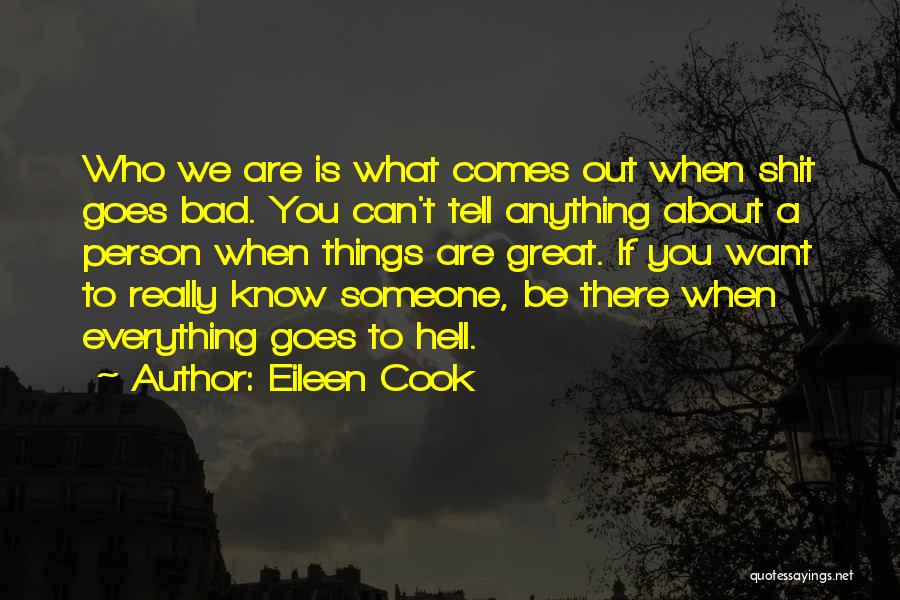 Eileen Cook Quotes: Who We Are Is What Comes Out When Shit Goes Bad. You Can't Tell Anything About A Person When Things