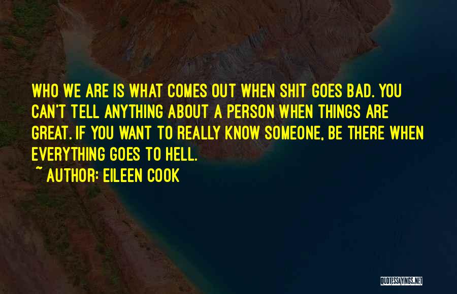 Eileen Cook Quotes: Who We Are Is What Comes Out When Shit Goes Bad. You Can't Tell Anything About A Person When Things