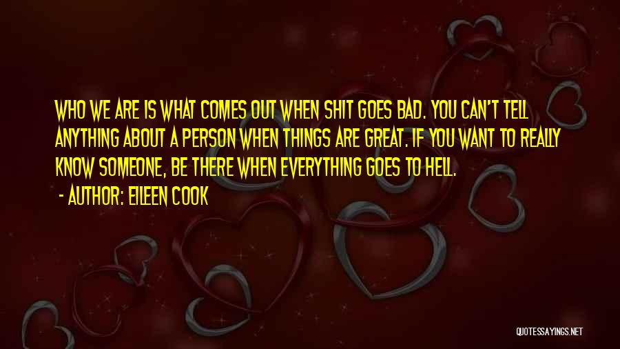 Eileen Cook Quotes: Who We Are Is What Comes Out When Shit Goes Bad. You Can't Tell Anything About A Person When Things