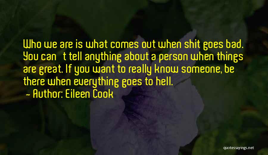 Eileen Cook Quotes: Who We Are Is What Comes Out When Shit Goes Bad. You Can't Tell Anything About A Person When Things