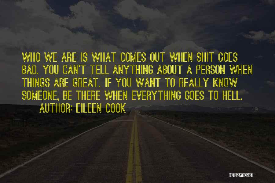 Eileen Cook Quotes: Who We Are Is What Comes Out When Shit Goes Bad. You Can't Tell Anything About A Person When Things