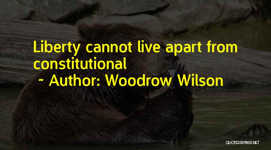 Woodrow Wilson Quotes: Liberty Cannot Live Apart From Constitutional