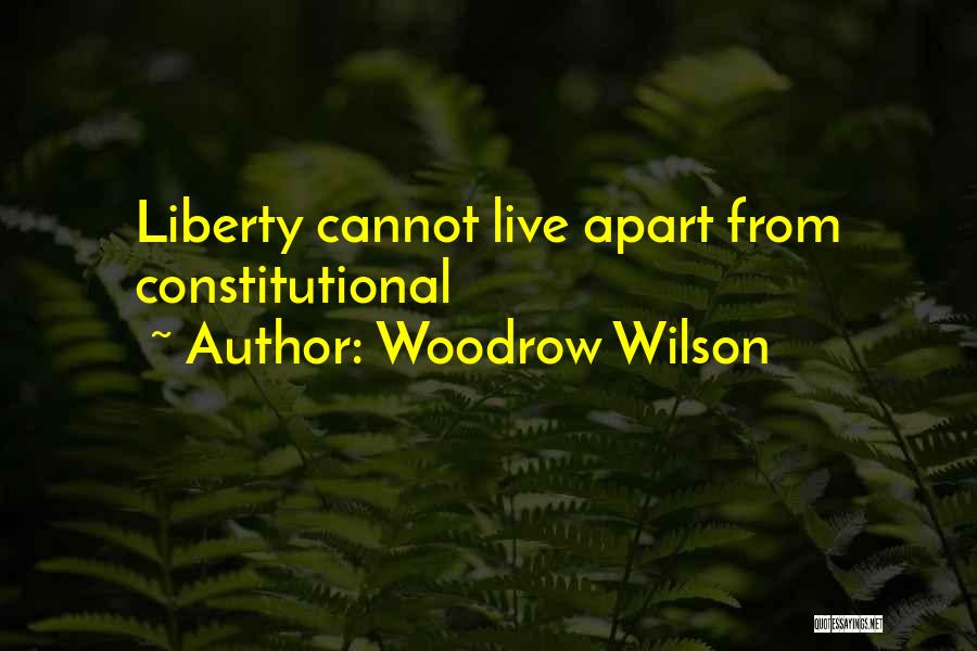 Woodrow Wilson Quotes: Liberty Cannot Live Apart From Constitutional