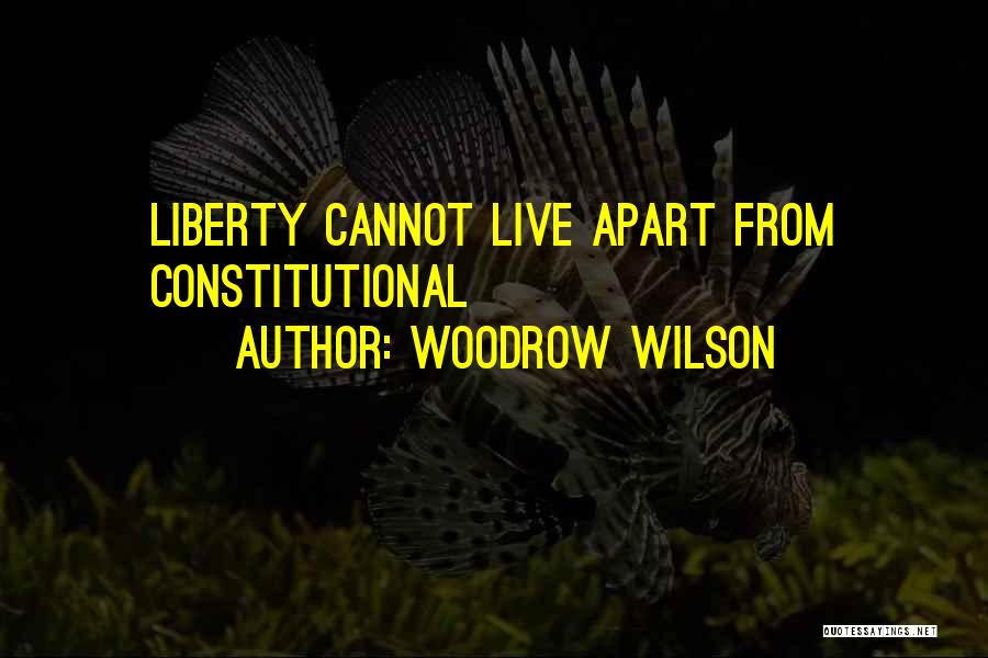 Woodrow Wilson Quotes: Liberty Cannot Live Apart From Constitutional