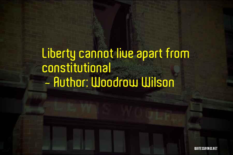 Woodrow Wilson Quotes: Liberty Cannot Live Apart From Constitutional