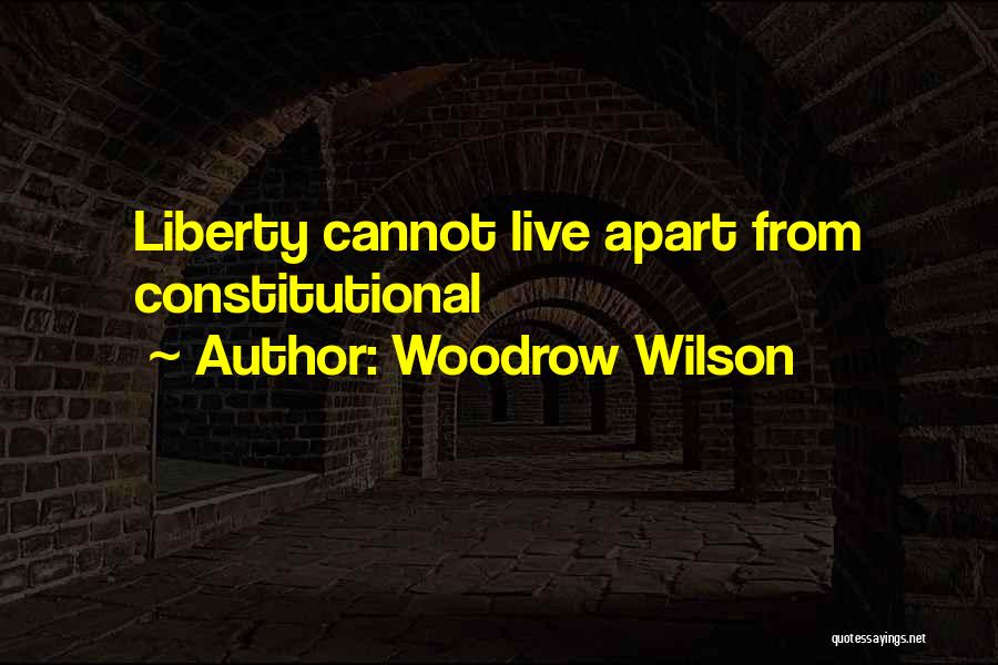Woodrow Wilson Quotes: Liberty Cannot Live Apart From Constitutional