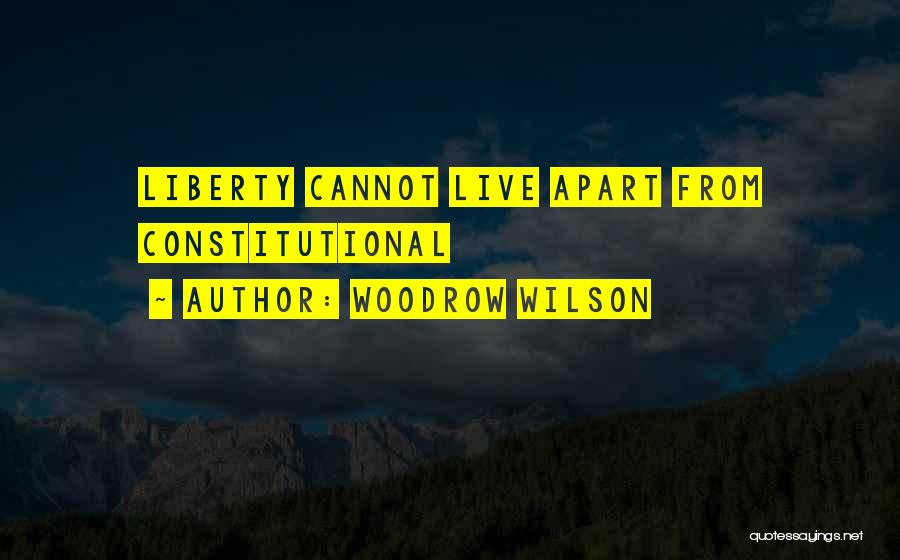 Woodrow Wilson Quotes: Liberty Cannot Live Apart From Constitutional