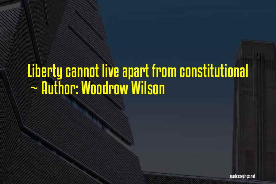 Woodrow Wilson Quotes: Liberty Cannot Live Apart From Constitutional