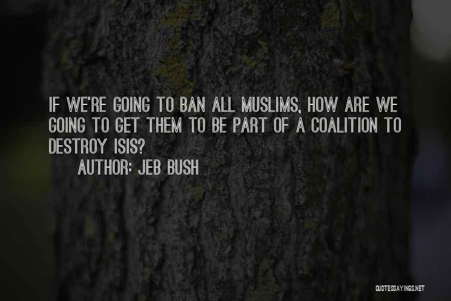 Jeb Bush Quotes: If We're Going To Ban All Muslims, How Are We Going To Get Them To Be Part Of A Coalition