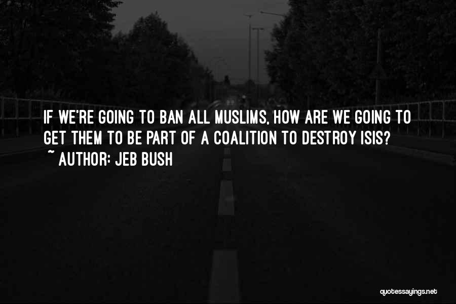 Jeb Bush Quotes: If We're Going To Ban All Muslims, How Are We Going To Get Them To Be Part Of A Coalition