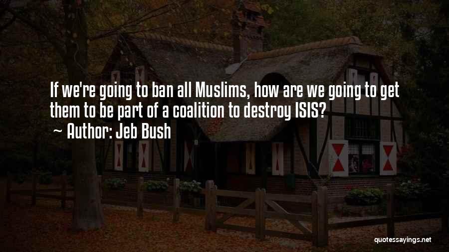 Jeb Bush Quotes: If We're Going To Ban All Muslims, How Are We Going To Get Them To Be Part Of A Coalition