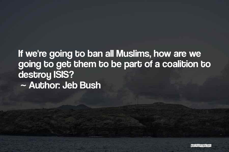 Jeb Bush Quotes: If We're Going To Ban All Muslims, How Are We Going To Get Them To Be Part Of A Coalition