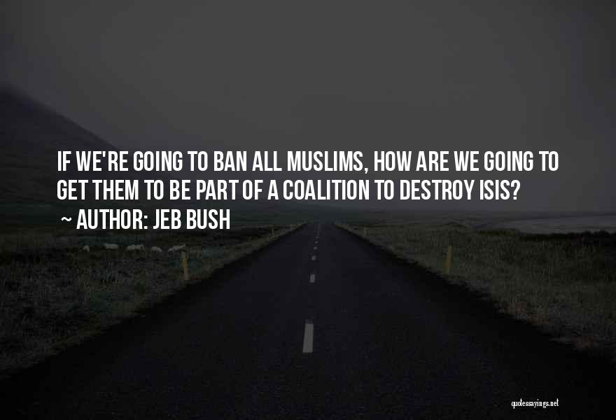 Jeb Bush Quotes: If We're Going To Ban All Muslims, How Are We Going To Get Them To Be Part Of A Coalition