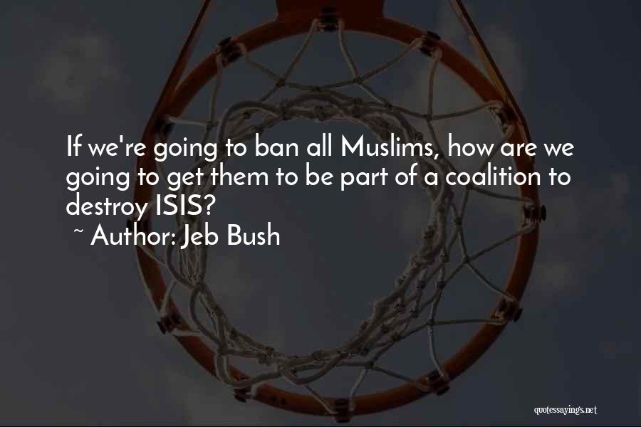 Jeb Bush Quotes: If We're Going To Ban All Muslims, How Are We Going To Get Them To Be Part Of A Coalition