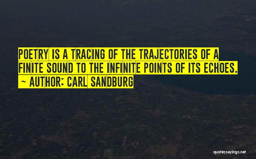 Carl Sandburg Quotes: Poetry Is A Tracing Of The Trajectories Of A Finite Sound To The Infinite Points Of Its Echoes.