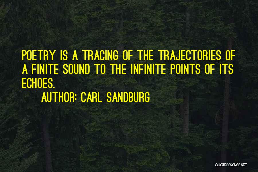 Carl Sandburg Quotes: Poetry Is A Tracing Of The Trajectories Of A Finite Sound To The Infinite Points Of Its Echoes.