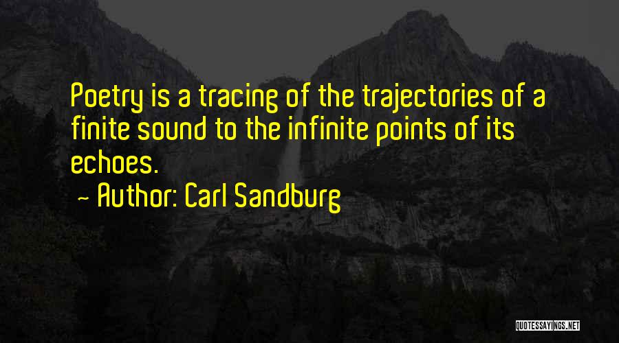 Carl Sandburg Quotes: Poetry Is A Tracing Of The Trajectories Of A Finite Sound To The Infinite Points Of Its Echoes.