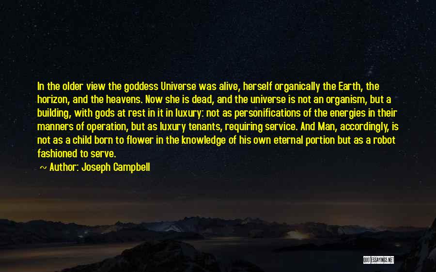 Joseph Campbell Quotes: In The Older View The Goddess Universe Was Alive, Herself Organically The Earth, The Horizon, And The Heavens. Now She