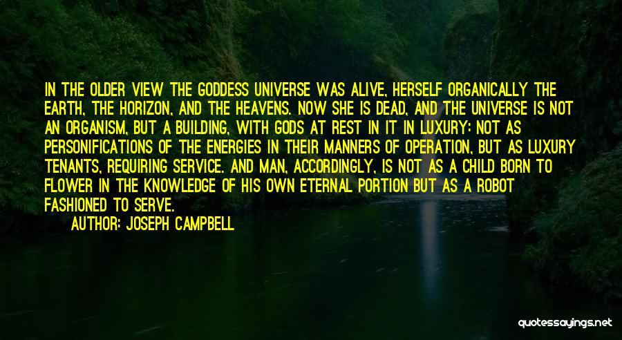 Joseph Campbell Quotes: In The Older View The Goddess Universe Was Alive, Herself Organically The Earth, The Horizon, And The Heavens. Now She
