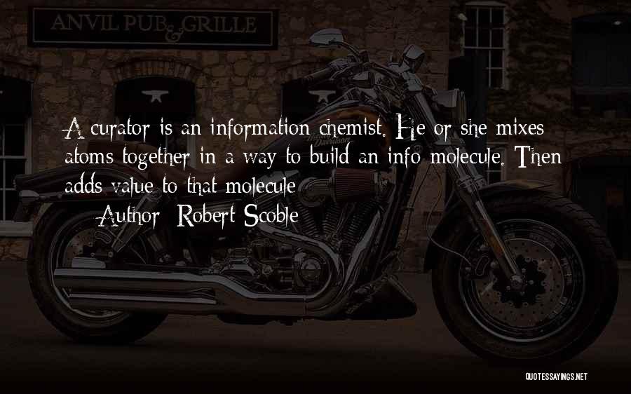 Robert Scoble Quotes: A Curator Is An Information Chemist. He Or She Mixes Atoms Together In A Way To Build An Info-molecule. Then