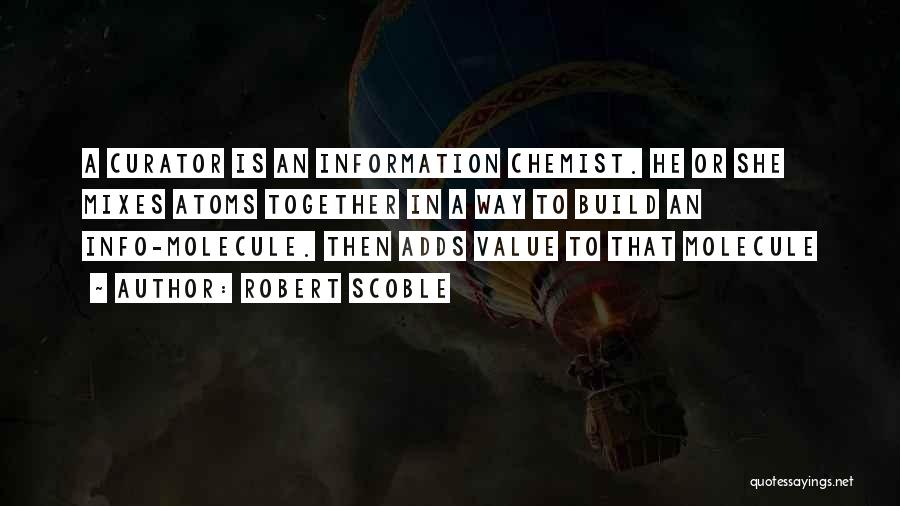 Robert Scoble Quotes: A Curator Is An Information Chemist. He Or She Mixes Atoms Together In A Way To Build An Info-molecule. Then