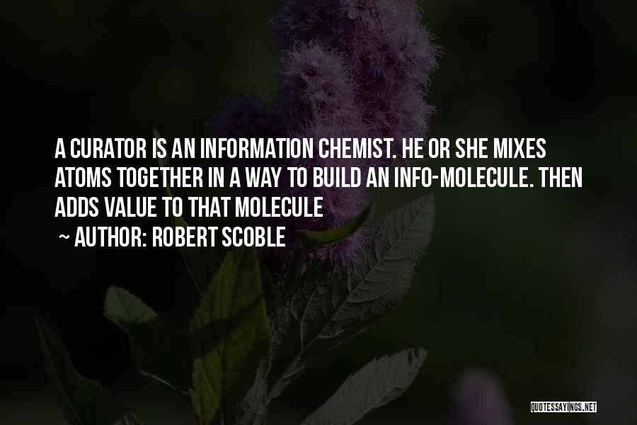 Robert Scoble Quotes: A Curator Is An Information Chemist. He Or She Mixes Atoms Together In A Way To Build An Info-molecule. Then