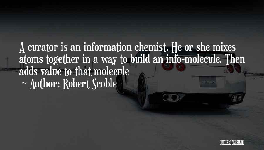 Robert Scoble Quotes: A Curator Is An Information Chemist. He Or She Mixes Atoms Together In A Way To Build An Info-molecule. Then