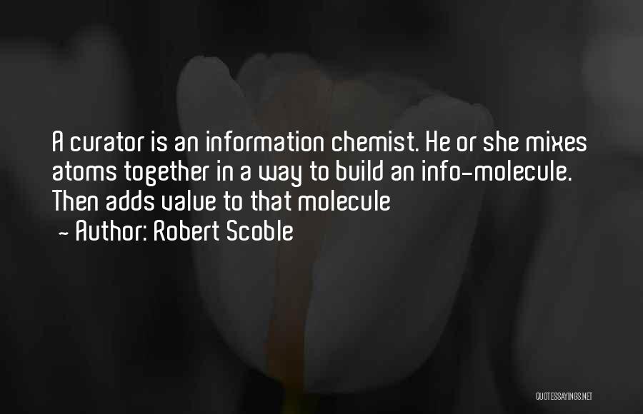 Robert Scoble Quotes: A Curator Is An Information Chemist. He Or She Mixes Atoms Together In A Way To Build An Info-molecule. Then