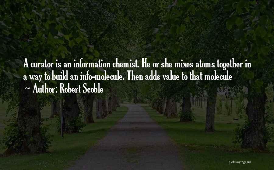 Robert Scoble Quotes: A Curator Is An Information Chemist. He Or She Mixes Atoms Together In A Way To Build An Info-molecule. Then