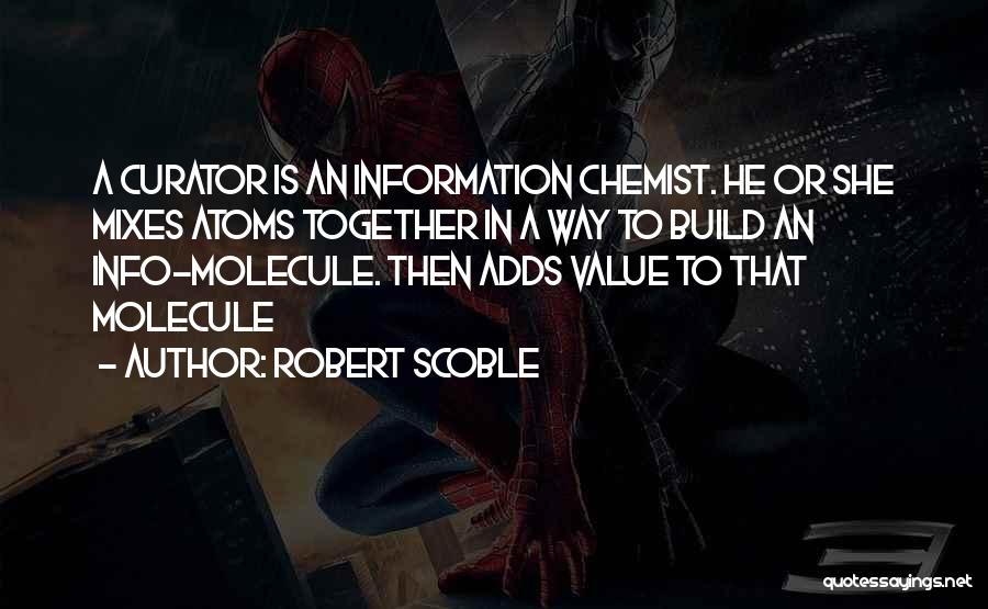 Robert Scoble Quotes: A Curator Is An Information Chemist. He Or She Mixes Atoms Together In A Way To Build An Info-molecule. Then