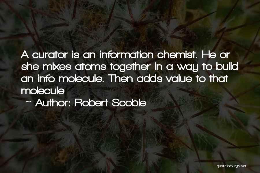 Robert Scoble Quotes: A Curator Is An Information Chemist. He Or She Mixes Atoms Together In A Way To Build An Info-molecule. Then