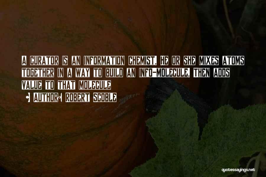 Robert Scoble Quotes: A Curator Is An Information Chemist. He Or She Mixes Atoms Together In A Way To Build An Info-molecule. Then