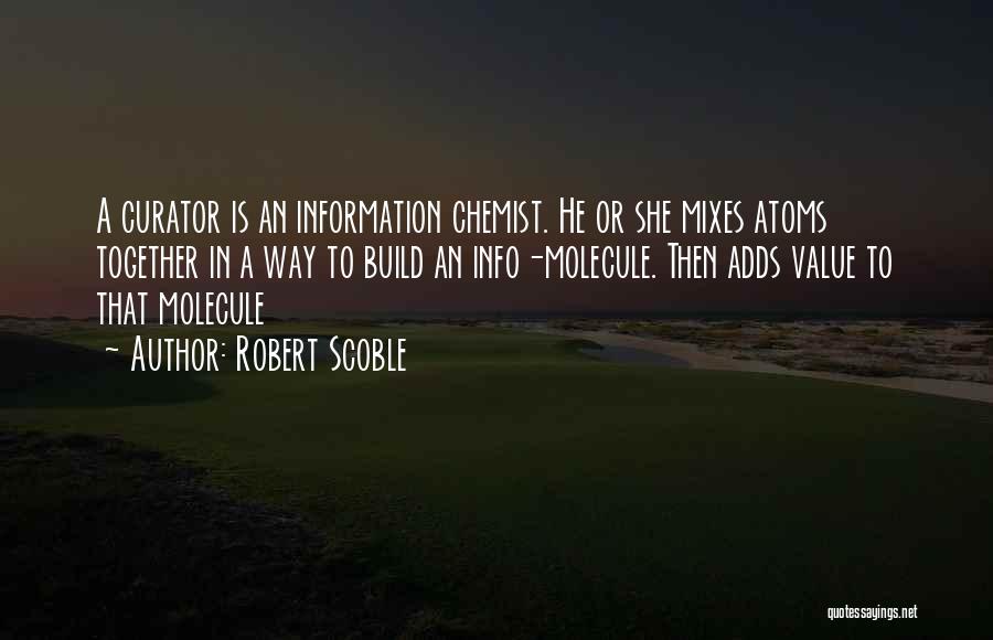 Robert Scoble Quotes: A Curator Is An Information Chemist. He Or She Mixes Atoms Together In A Way To Build An Info-molecule. Then